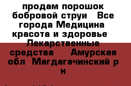 продам порошок бобровой струи - Все города Медицина, красота и здоровье » Лекарственные средства   . Амурская обл.,Магдагачинский р-н